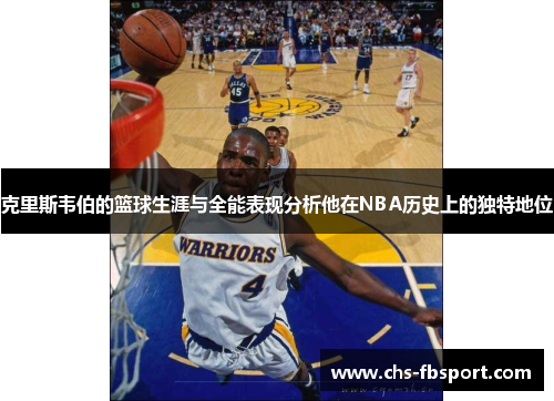 克里斯韦伯的篮球生涯与全能表现分析他在NBA历史上的独特地位 克里斯韦伯的篮球生涯与全能表现分析他在NBA历史上的独特地位