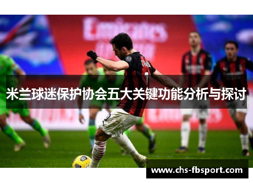 米兰球迷保护协会五大关键功能分析与探讨 米兰球迷保护协会五大关键功能分析与探讨
