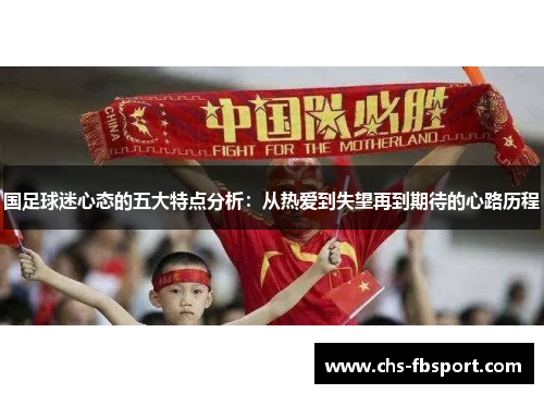 国足球迷心态的五大特点分析:从热爱到失望再到期待的心路历程 国足球迷心态的五大特点分析:从热爱到失望再到期待的心路历程