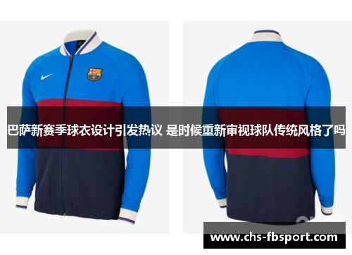 巴萨新赛季球衣设计引发热议 是时候重新审视球队传统风格了吗 巴萨新赛季球衣设计引发热议 是时候重新审视球队传统风格了吗