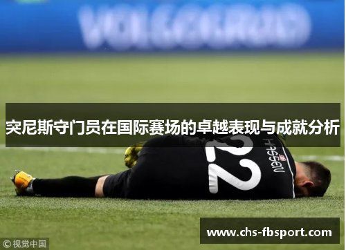 突尼斯守门员在国际赛场的卓越表现与成就分析 突尼斯守门员在国际赛场的卓越表现与成就分析