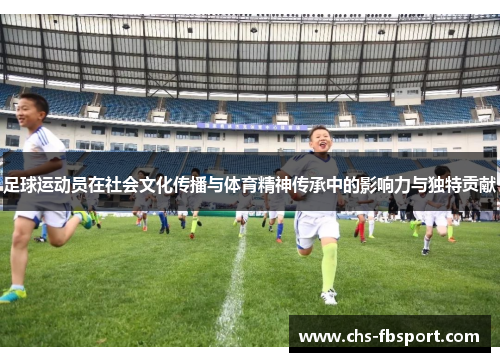 足球运动员在社会文化传播与体育精神传承中的影响力与独特贡献