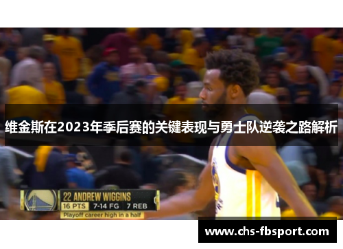 维金斯在2023年季后赛的关键表现与勇士队逆袭之路解析 维金斯在2023年季后赛的关键表现与勇士队逆袭之路解析