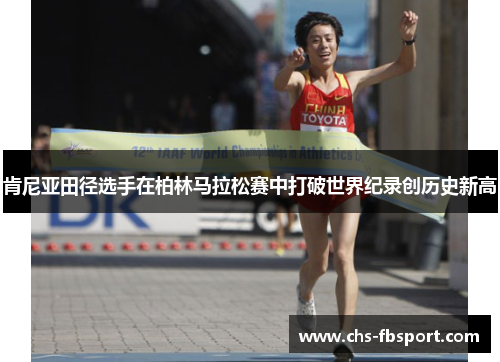 肯尼亚田径选手在柏林马拉松赛中打破世界纪录创历史新高 肯尼亚田径选手在柏林马拉松赛中打破世界纪录创历史新高