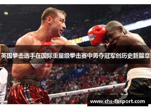 英国拳击选手在国际重量级拳击赛中勇夺冠军创历史新篇章 英国拳击选手在国际重量级拳击赛中勇夺冠军创历史新篇章