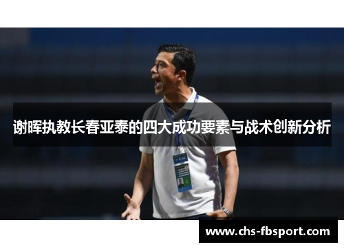 谢晖执教长春亚泰的四大成功要素与战术创新分析 谢晖执教长春亚泰的四大成功要素与战术创新分析