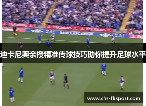 迪卡尼奥亲授精准传球技巧助你提升足球水平 迪卡尼奥亲授精准传球技巧助你提升足球水平