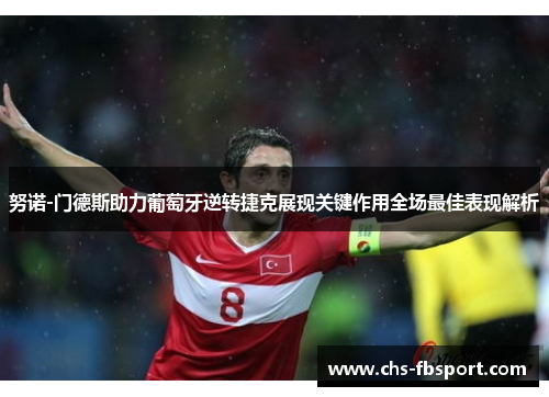 努诺-门德斯助力葡萄牙逆转捷克展现关键作用全场最佳表现解析 努诺-门德斯助力葡萄牙逆转捷克展现关键作用全场最佳表现解析