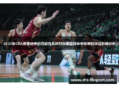 2023年CBA赛季结束的可能性及其对中国篮球未来发展的深远影响分析 2023年CBA赛季结束的可能性及其对中国篮球未来发展的深远影响分析