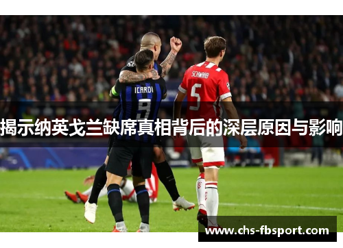 揭示纳英戈兰缺席真相背后的深层原因与影响 揭示纳英戈兰缺席真相背后的深层原因与影响