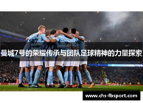 曼城7号的荣耀传承与团队足球精神的力量探索 曼城7号的荣耀传承与团队足球精神的力量探索