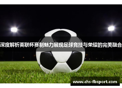 深度解析英联杯赛制魅力展现足球竞技与荣耀的完美融合 深度解析英联杯赛制魅力展现足球竞技与荣耀的完美融合