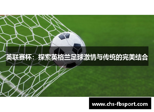 英联赛杯:探索英格兰足球激情与传统的完美结合 英联赛杯:探索英格兰足球激情与传统的完美结合