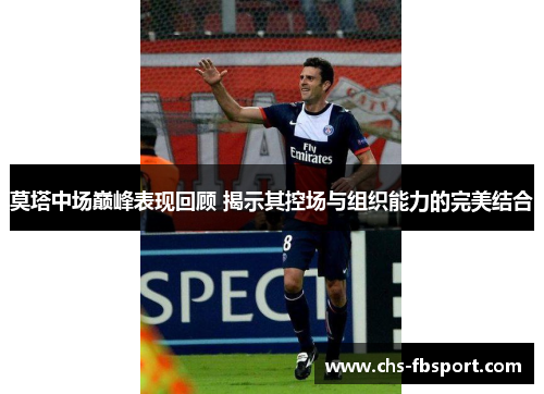 莫塔中场巅峰表现回顾 揭示其控场与组织能力的完美结合 莫塔中场巅峰表现回顾 揭示其控场与组织能力的完美结合