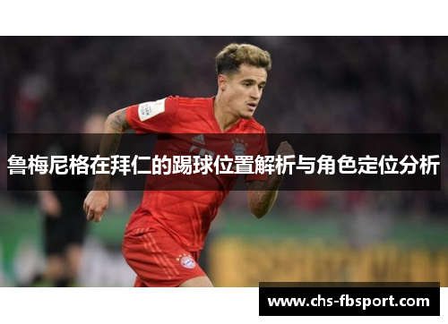 鲁梅尼格在拜仁的踢球位置解析与角色定位分析 鲁梅尼格在拜仁的踢球位置解析与角色定位分析