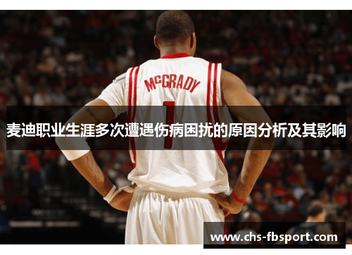 麦迪职业生涯多次遭遇伤病困扰的原因分析及其影响 麦迪职业生涯多次遭遇伤病困扰的原因分析及其影响