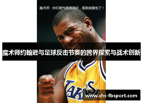魔术师约翰逊与足球反击节奏的跨界探索与战术创新 魔术师约翰逊与足球反击节奏的跨界探索与战术创新
