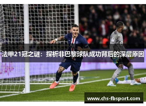 法甲21冠之谜:探析非巴黎球队成功背后的深层原因 法甲21冠之谜:探析非巴黎球队成功背后的深层原因