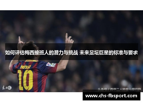 如何评估梅西接班人的潜力与挑战 未来足坛巨星的标准与要求 如何评估梅西接班人的潜力与挑战 未来足坛巨星的标准与要求