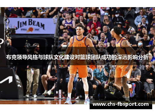布克领导风格与球队文化建设对篮球团队成功的深远影响分析 布克领导风格与球队文化建设对篮球团队成功的深远影响分析