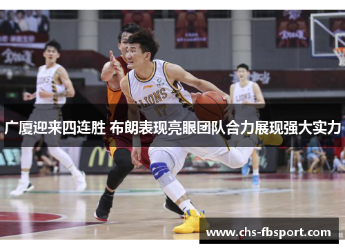 广厦迎来四连胜 布朗表现亮眼团队合力展现强大实力 广厦迎来四连胜 布朗表现亮眼团队合力展现强大实力