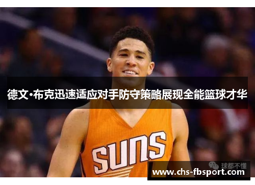 德文·布克迅速适应对手防守策略展现全能篮球才华 德文·布克迅速适应对手防守策略展现全能篮球才华