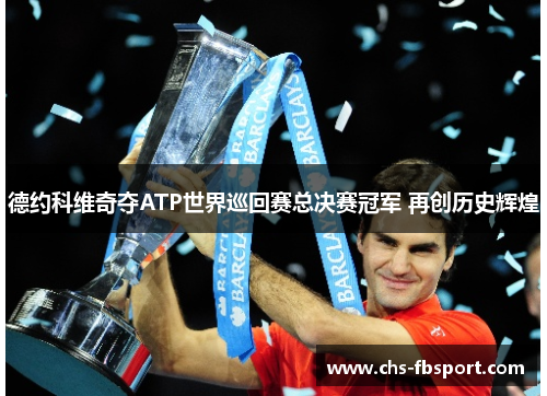 德约科维奇夺ATP世界巡回赛总决赛冠军 再创历史辉煌 德约科维奇夺ATP世界巡回赛总决赛冠军 再创历史辉煌