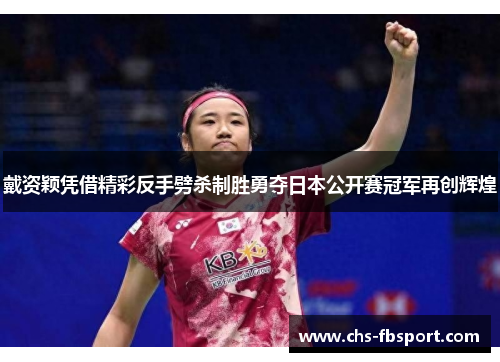 戴资颖凭借精彩反手劈杀制胜勇夺日本公开赛冠军再创辉煌