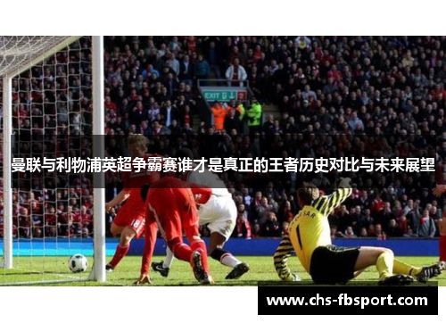 曼联与利物浦英超争霸赛谁才是真正的王者历史对比与未来展望