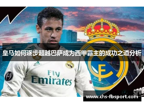 皇马如何逐步超越巴萨成为西甲霸主的成功之道分析