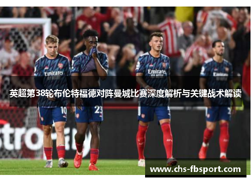 英超第38轮布伦特福德对阵曼城比赛深度解析与关键战术解读 英超第38轮布伦特福德对阵曼城比赛深度解析与关键战术解读