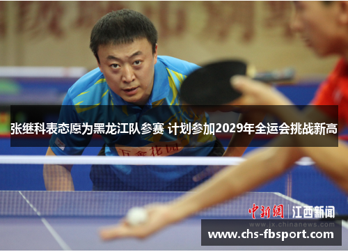 张继科表态愿为黑龙江队参赛 计划参加2029年全运会挑战新高