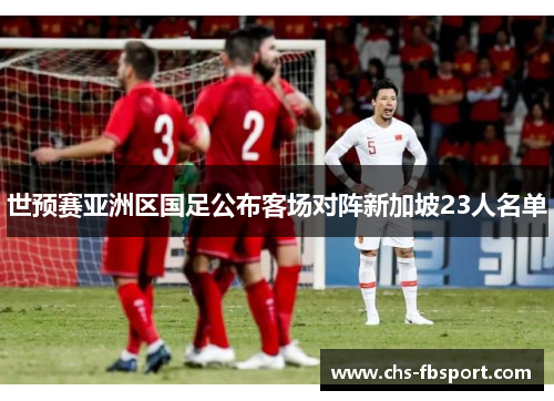 世预赛亚洲区国足公布客场对阵新加坡23人名单
