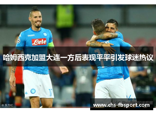 哈姆西克加盟大连一方后表现平平引发球迷热议