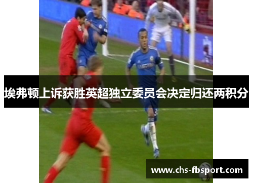 埃弗顿上诉获胜英超独立委员会决定归还两积分 埃弗顿上诉获胜英超独立委员会决定归还两积分