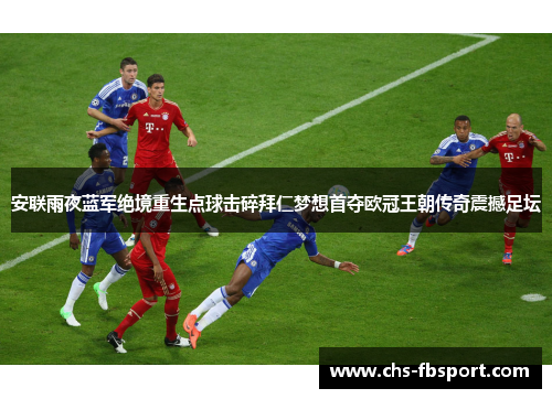 安联雨夜蓝军绝境重生点球击碎拜仁梦想首夺欧冠王朝传奇震撼足坛