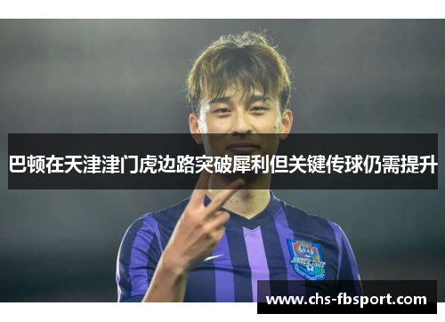 巴顿在天津津门虎边路突破犀利但关键传球仍需提升