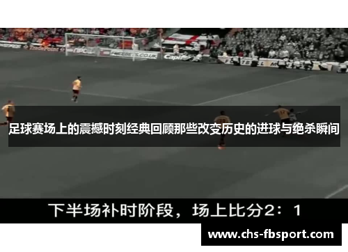 足球赛场上的震撼时刻经典回顾那些改变历史的进球与绝杀瞬间