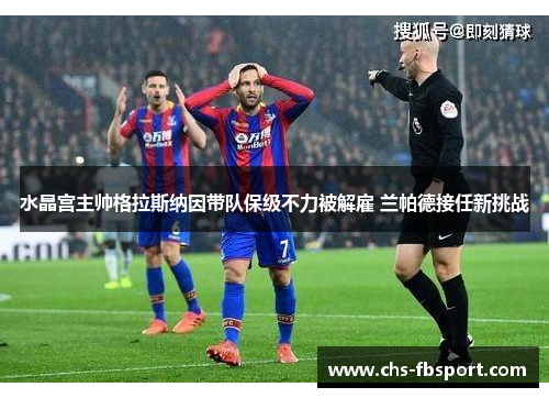 水晶宫主帅格拉斯纳因带队保级不力被解雇 兰帕德接任新挑战 水晶宫主帅格拉斯纳因带队保级不力被解雇 兰帕德接任新挑战